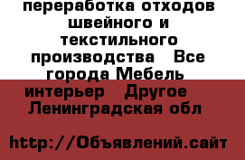 переработка отходов швейного и текстильного производства - Все города Мебель, интерьер » Другое   . Ленинградская обл.